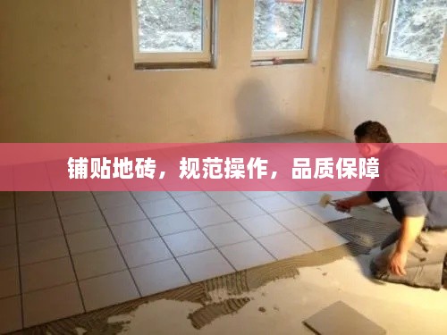 铺贴地砖，规范操作，品质保障