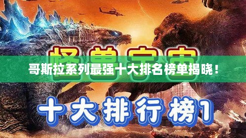 哥斯拉系列最强十大排名榜单揭晓！