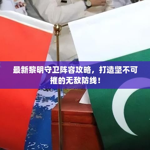 最新黎明守卫阵容攻略，打造坚不可摧的无敌防线！