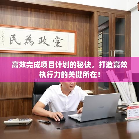 高效完成项目计划的秘诀，打造高效执行力的关键所在！