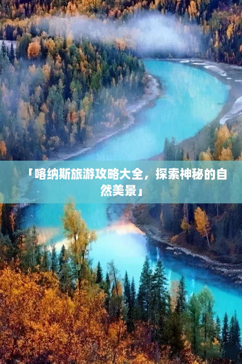 「喀纳斯旅游攻略大全，探索神秘的自然美景」