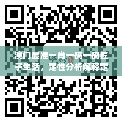 澳门最准一肖一码一码匠子生活，定性分析解释定义_战略版23.41.46