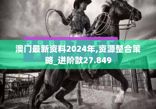 澳门最新资料2024年,资源整合策略_进阶款27.849