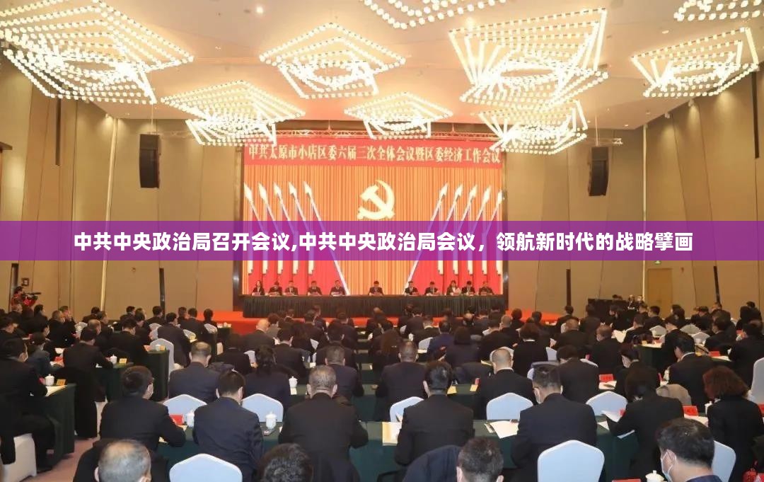 中共中央政治局会议，领航新时代的战略擘画