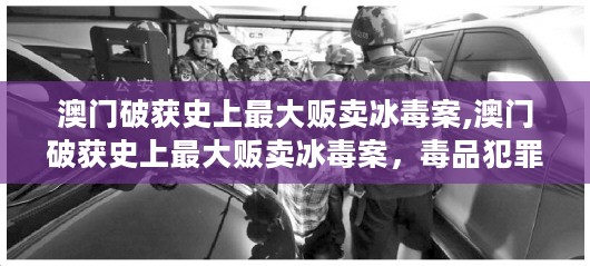 澳门破获史上最大冰毒贩卖案，毒品犯罪无处藏身——事件深度解析