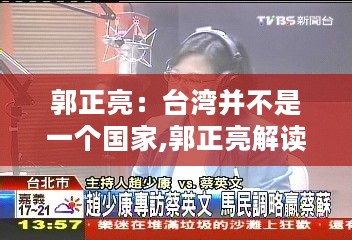 郭正亮解读，台湾并非独立国家——深化理解与认识涉政话题