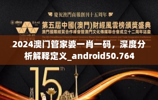 2024澳门管家婆一肖一码，深度分析解释定义_android50.764