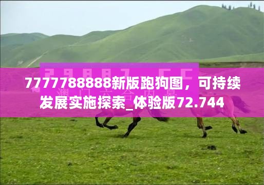 7777788888新版跑狗图，可持续发展实施探索_体验版72.744