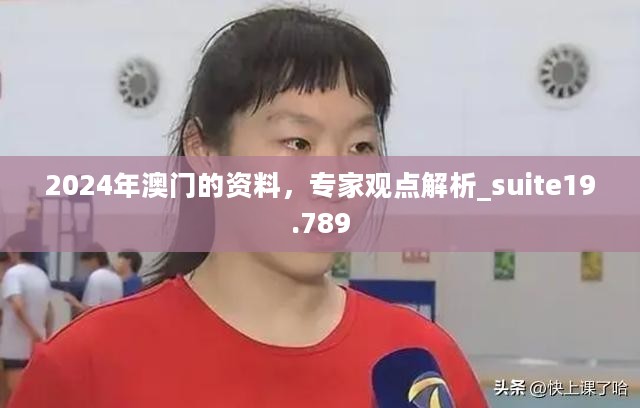 2024年澳门的资料，专家观点解析_suite19.789