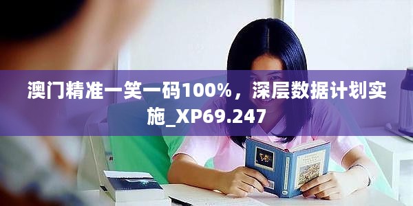 澳门精准一笑一码100%，深层数据计划实施_XP69.247