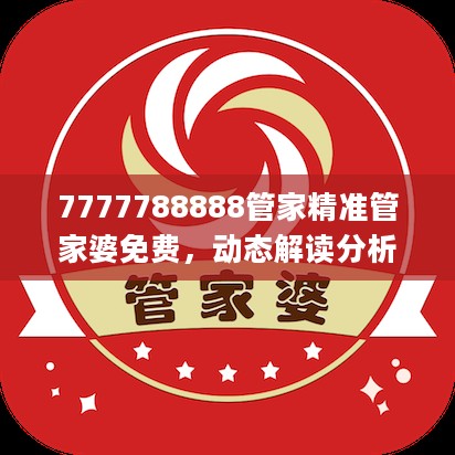 7777788888管家精准管家婆免费，动态解读分析_外观版2.40.785