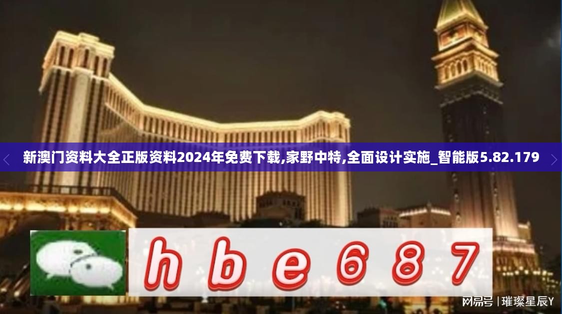 新澳门资料大全正版资料2024年免费下载,家野中特,全面设计实施_智能版5.82.179