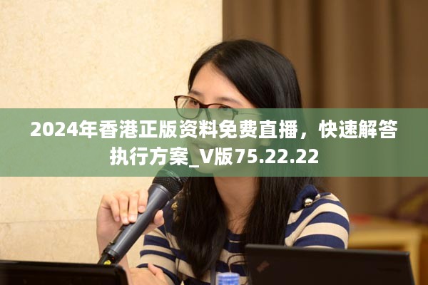 2024年香港正版资料免费直播，快速解答执行方案_V版75.22.22