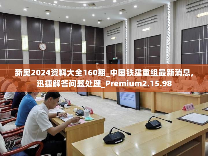 新奥2024资料大全160期_中国铁建重组最新消息,迅捷解答问题处理_Premium2.15.98