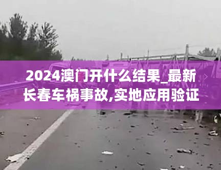 2024澳门开什么结果_最新长春车祸事故,实地应用验证数据_锐意版7.30.52