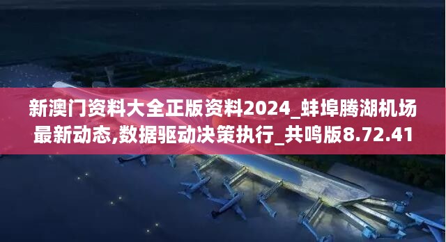 新澳门资料大全正版资料2024_蚌埠腾湖机场最新动态,数据驱动决策执行_共鸣版8.72.41