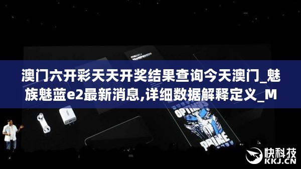 澳门六开彩天天开奖结果查询今天澳门_魅族魅蓝e2最新消息,详细数据解释定义_MR4.63.83