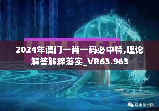 2024年澳门一肖一码必中特,理论解答解释落实_VR63.963