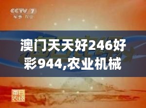 澳门天天好246好彩944,农业机械化与电气化_WDP396.33四象境