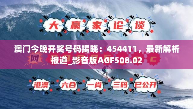 澳门今晚开奖号码揭晓：454411，最新解析报道_影音版AGF508.02