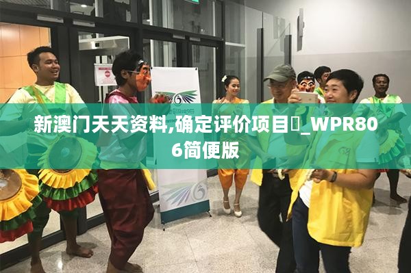 新澳门天天资料,确定评价项目‌_WPR806简便版