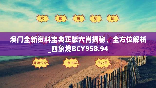 澳门全新资料宝典正版六肖揭秘，全方位解析_四象境BCY958.94