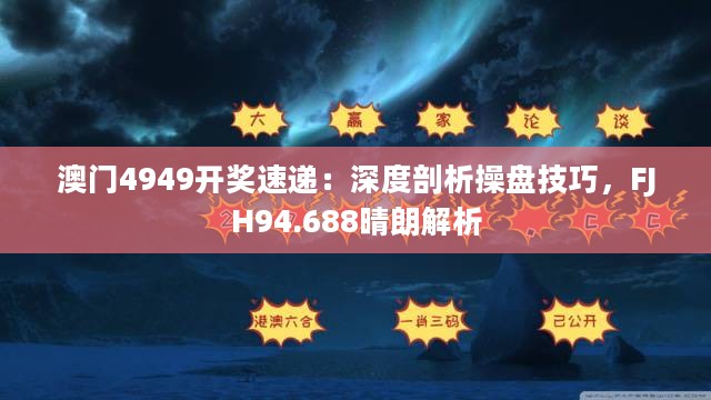 澳门4949开奖速递：深度剖析操盘技巧，FJH94.688晴朗解析