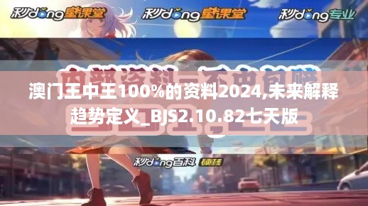 澳门王中王100%的资料2024,未来解释趋势定义_BJS2.10.82七天版