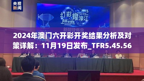 2024年澳门六开彩开奖结果分析及对策详解：11月19日发布_TFR5.45.56领航版