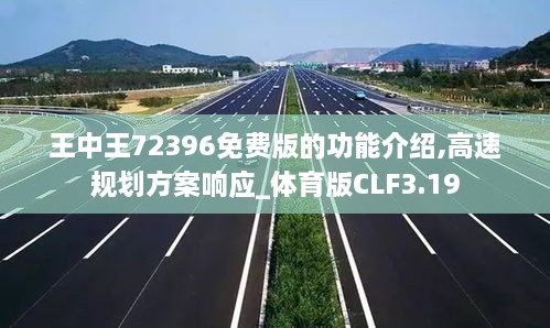 王中王72396免费版的功能介绍,高速规划方案响应_体育版CLF3.19