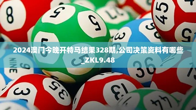 2024澳门今晚开特马结果328期,公司决策资料有哪些_ZKL9.48