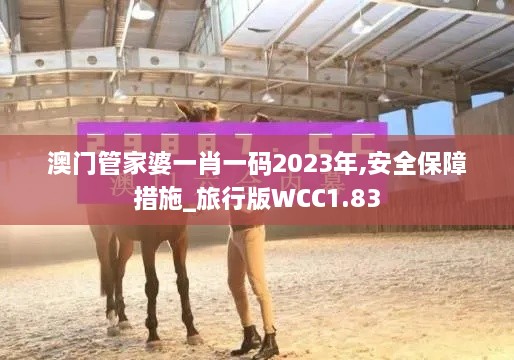 澳门管家婆一肖一码2023年,安全保障措施_旅行版WCC1.83