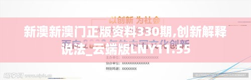 新澳新澳门正版资料330期,创新解释说法_云端版LNY11.55