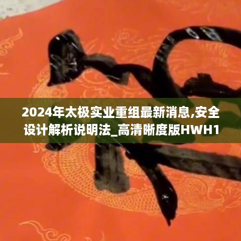 2024年太极实业重组最新消息,安全设计解析说明法_高清晰度版HWH16.89