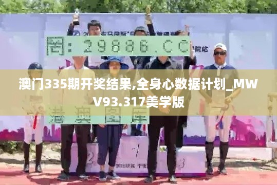 澳门335期开奖结果,全身心数据计划_MWV93.317美学版