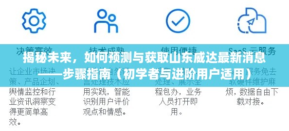 揭秘未来，山东威达最新消息预测与获取步骤指南（适合初学者与进阶用户）