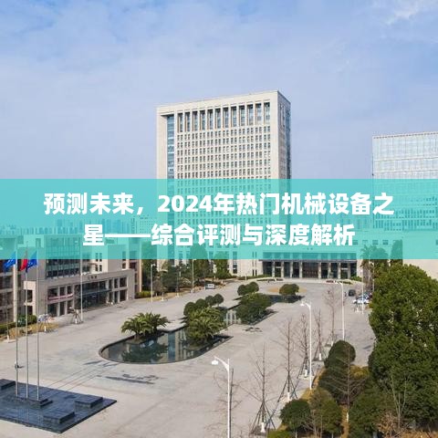 2024年热门机械设备趋势展望，综合评测与深度解析