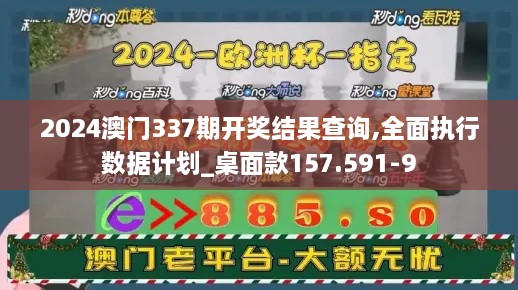 2024澳门337期开奖结果查询,全面执行数据计划_桌面款157.591-9