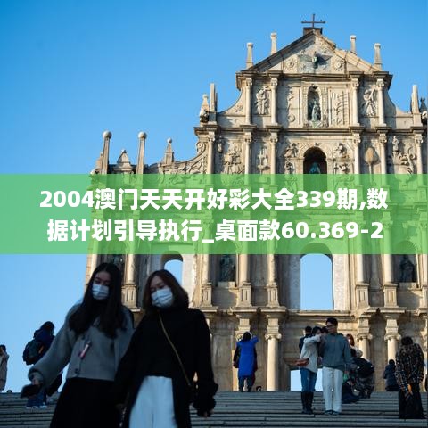 2004澳门天天开好彩大全339期,数据计划引导执行_桌面款60.369-2