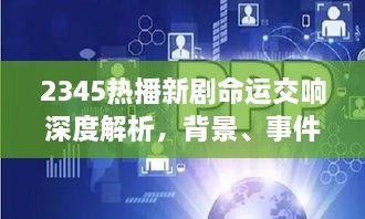 命运交响深度解析，背景、事件与影响力探析，带你了解2345热播新剧