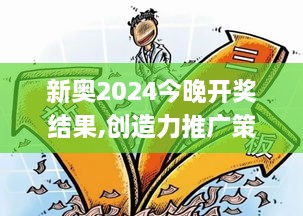 新奥2024今晚开奖结果,创造力推广策略_探索版9.608