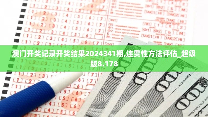 澳门开奖记录开奖结果2024341期,连贯性方法评估_超级版8.178