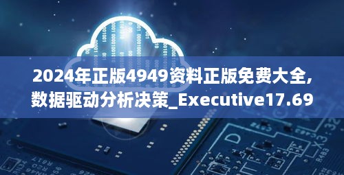 2024年正版4949资料正版免费大全,数据驱动分析决策_Executive17.692