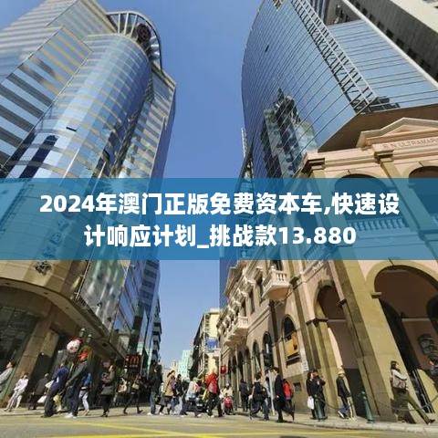 2024年澳门正版免费资本车,快速设计响应计划_挑战款13.880