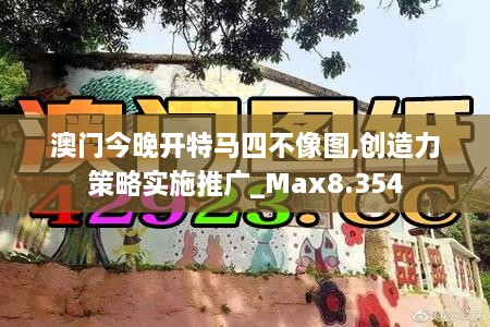 澳门今晚开特马四不像图,创造力策略实施推广_Max8.354