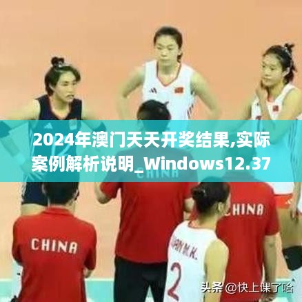 2024年澳门天天开奖结果,实际案例解析说明_Windows12.376