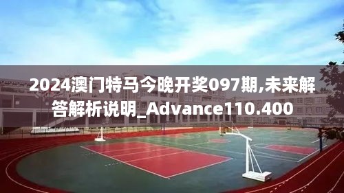 2024澳门特马今晚开奖097期,未来解答解析说明_Advance110.400