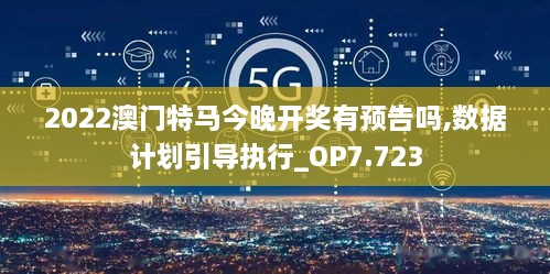 2022澳门特马今晚开奖有预告吗,数据计划引导执行_OP7.723