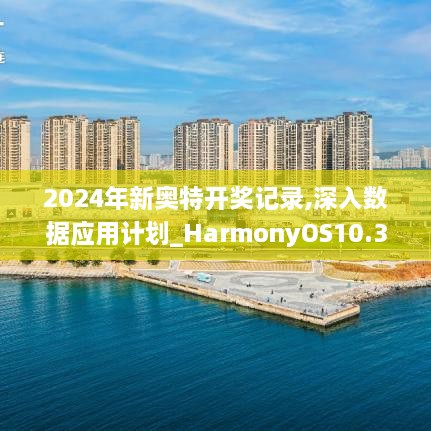 2024年新奥特开奖记录,深入数据应用计划_HarmonyOS10.396