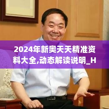 2024年新奥天天精准资料大全,动态解读说明_HarmonyOS5.686